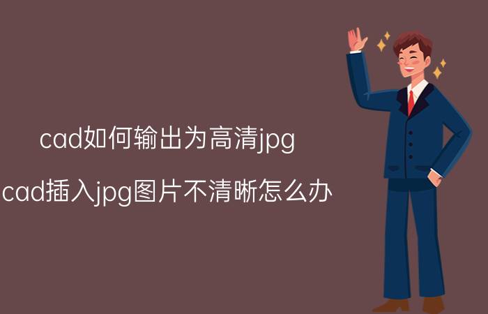 cad如何输出为高清jpg cad插入jpg图片不清晰怎么办？